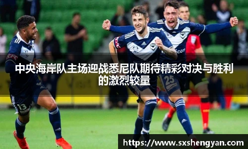 best365官方网站中央海岸队主场迎战悉尼队期待精彩对决与胜利的激烈较量