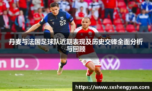 best365官方网站丹麦与法国足球队近期表现及历史交锋全面分析与回顾